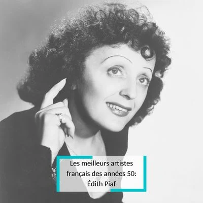 Edith PiafLes meilleurs artistes français des années 50: Édith Piaf