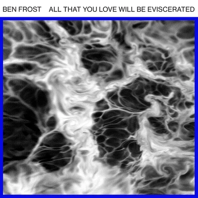 Ben FrostAll That You Love Will Be Eviscerated