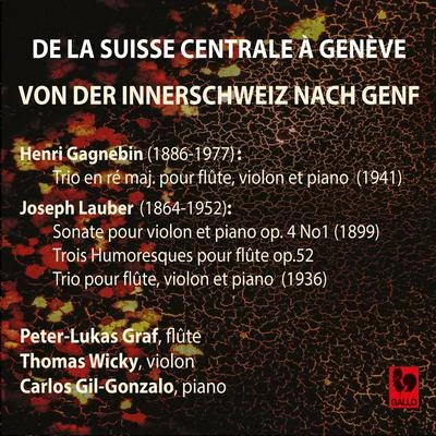 Georges Guéneux/Räto Tschupp/Peter-Lukas GrafHenri Gagnebin: Trio in D Major, Op. 46 - Joseph Lauber: Violin Sonata Op. 4, No. 1 - 3 Humoresques for Flute Solo, Op. 52 - Trio for Flute, Violin &