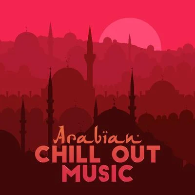 Chill Out 2018Arabian Chill Out Music: 15 Deep Oriental Chillout Music, Unforgettable Arabic Style Sounds, Relaxing Chill, Oriental Lounge, Eastern Oasis Full of Go