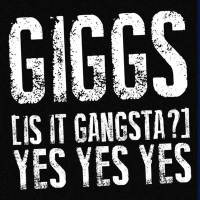 Giggs(Is It Gangsta?) Yes Yes Yes