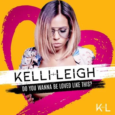 Kelli-LeighDo You Wanna Be Loved Like This?