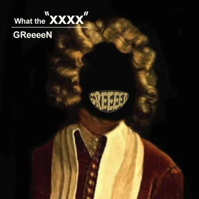 GReeeeNWhat the “XXXX”