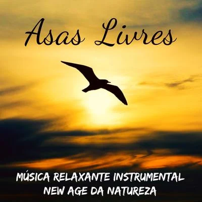 AlmaAsas Livres - Música Relaxante Instrumental New Age da Natureza para Equilibrar Chakras Ser Mais Feliz Aula de Yoga e Manter A Calma