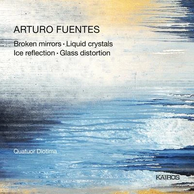 Ensemble Sequenza 9.3/Catherine Simonpietri/Jean-Christophe Jacques/Quatuor DiotimaFUENTES, A.: Broken MirrorLiquid CrystalsIce reflectionGlass Distortion (Quatuor Diotima)