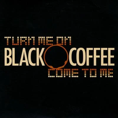 Black CoffeeTurn Me OnCome To Me