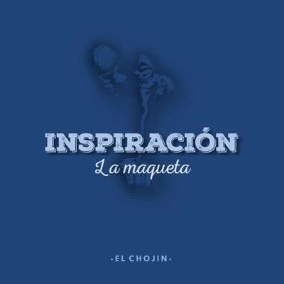 El Jefe de la M/El ChojinInspiración: La Maqueta