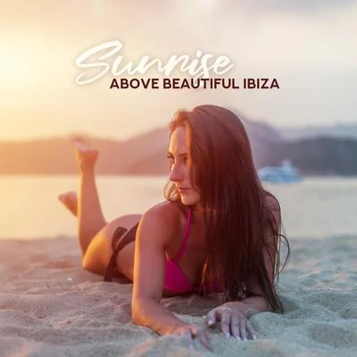 Lounge IbizaSunrise above Beautiful Ibiza: Tropical Holiday, Electronic Deep Vibes, Chill Out Music for Deep Relax, Positive Vibrations