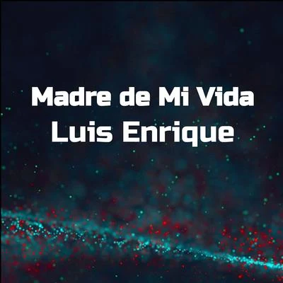 Luis EnriqueMadre de Mi Vida