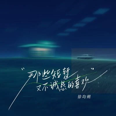 徐均朔那些短暫又不誠懇的喜歡（網易云音樂「好久不見」單曲企劃）