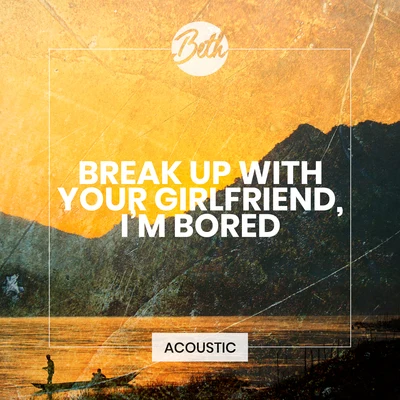 Bethbreak up with your girlfriend, im bored (Acoustic)