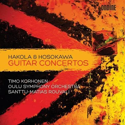 Timo KorhonenHAKOLA, K.: Guitar Concerto HOSOKAWA, Toshio: Voyage IX, "Awakening"Blossoming II (Korhonen, Oulu Symphony, Rouvali)