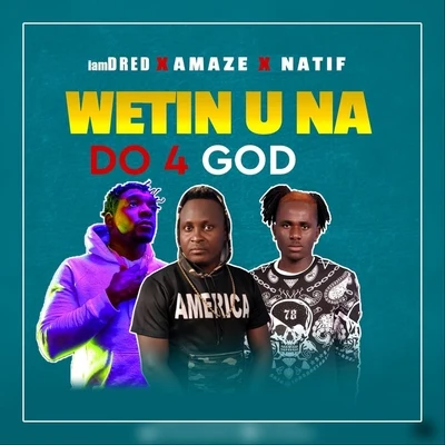 IamdredWetin U Na Do 4 God (feat. Natif & Amaze)