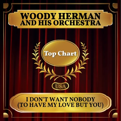 Woody HermanI Dont Want Nobody (To Have My Love But You) (Billboard Hot 100 - No 75)