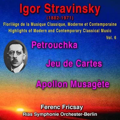 Ferenc FricsayIgor Stravinsky - Florilège de la Musique Classique Moderne et Contemporaine - Highights pf Modern and Contemporary Classical Music Vol. 6