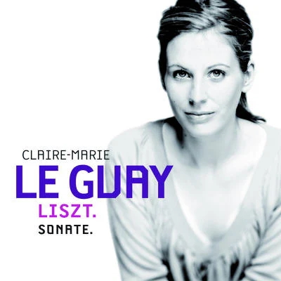 Claire-Marie Le GuayLiszt: Sonate pour piano en si mineur, S 178