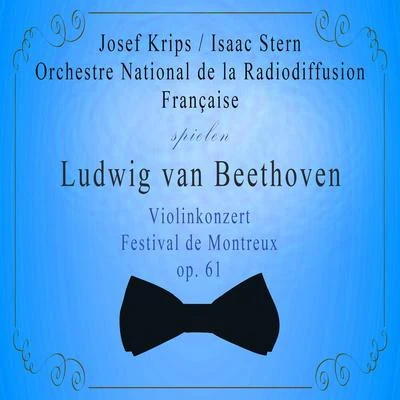 Désiré-Émile Inghelbrecht/Orchestre national de la Radiodiffusion françaiseOrchestre National de la Radiodiffusion FrançaiseJosef KripsIsaac Stern spielen: Ludwig van Beethoven: Violinkonzert, Festival de Montreux, op.