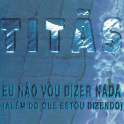 TitãsEu não vou dizer nada (Além do que estou dizendo)