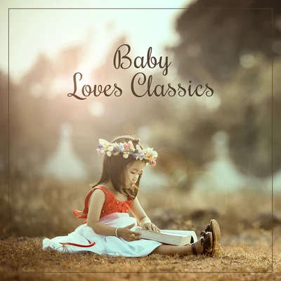 Baby Music/The Calming Sounds of Nature/Baby Sleep Lullaby AcademyBaby Loves Classics – Gentle Music for Kids, Instrumental Songs, Einstein Effect, Development of Child, Beethoven, Mozart