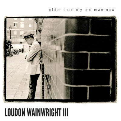 Loudon Wainwright IIIOlder Than My Old Man Now