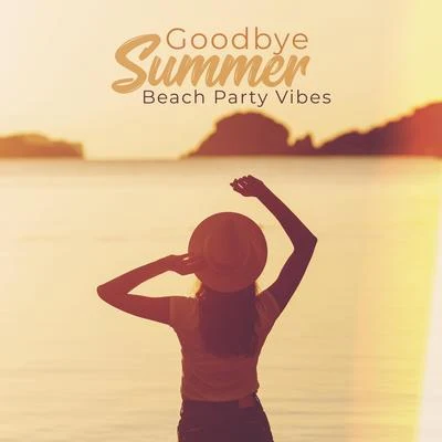 Beach Party Ibiza Music SpecialistsGoodbye Summer Beach Party Vibes: Collection of Dynamic Electro Chillout Beats Music for Last Summer Parties on the Beach