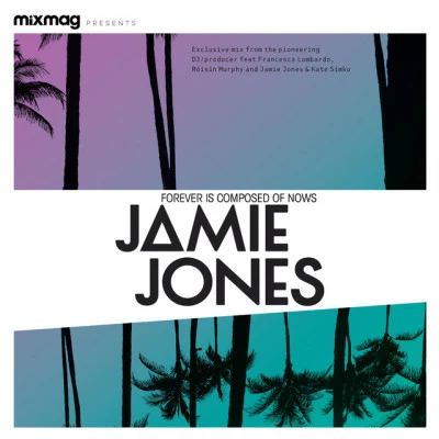 Abby/Jamie Jones/DJ Koze/Dillon/Ben Pearce/Richard Butler/Booka Shade/Lusine/Finnebassen/PanamahMixmag presents Jamie Jones: Forever Is Composed Of Nows (DJ Mix)