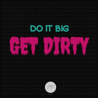 Do It BigGet Dirty