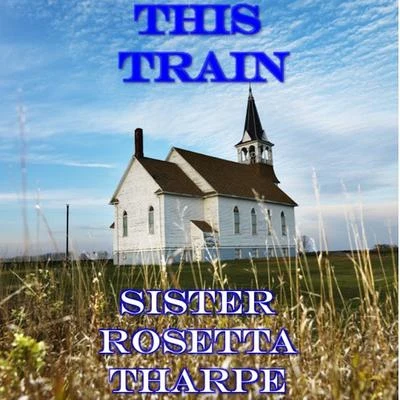 Sister Rosetta Tharpe/Bessie Smith/Dinah Washington/Connie Allen/Lillie Mae Kirkman/Mabel Scott/Julia Lee/Barrel House Annie/Lil Johnson/Sippie WallaceThis Train