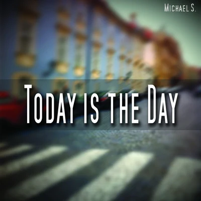 Michael S.Today Is the Day