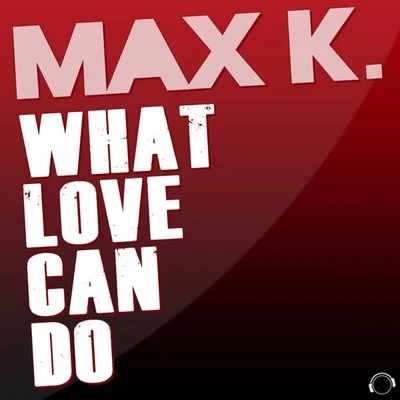 MAX K.What Love Can Do (Remixes)