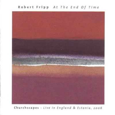 Robert FrippBrian EnoAt the End of Time: Churchscapes - Live in England & Estonia, 2006