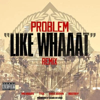 Problem/Smoke DZA/Manolo RoseLike Whaaat (Remix) [feat. Wiz Khalifa, Tyga, Chris Brown & Master P]