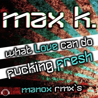 MAX K.What Love Can Do****ing Fresh (Manox Remixes)