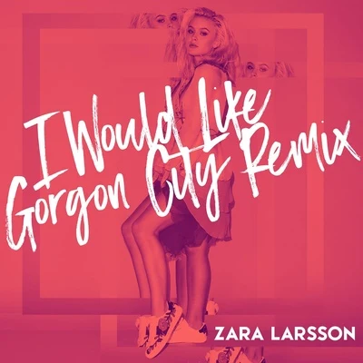 Zara Larsson/FedezI Would Like (Gorgon City Remix)