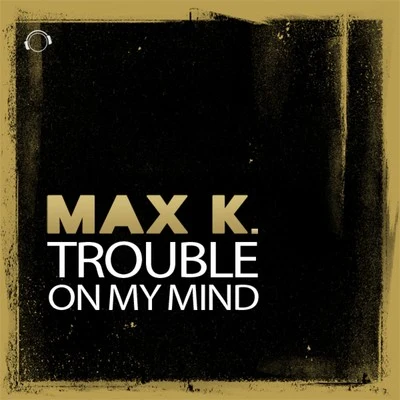 MAX K.Trouble on My Mind