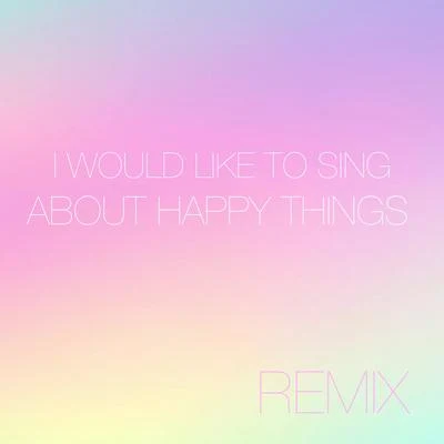 AbisI Would Like to Sing About Happy Things (Remix)