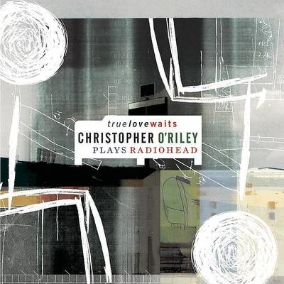 Matt Haimovitz/Christopher ORileyTrue Love Waits (Christopher ORiley Plays Radiohead)