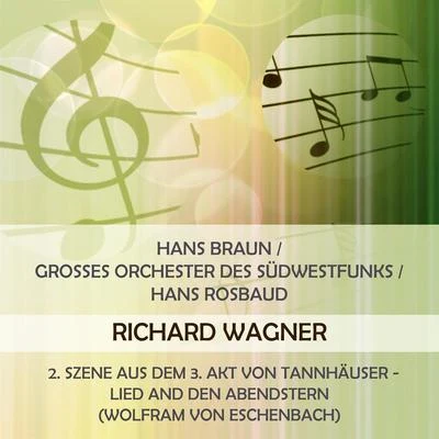 Hans BraunHans BraunGrosses Orchester des SüdwestfunksHans Rosbaud play: Richard Wagner: 2. Szene aus dem 3. Akt von Tannhäuser - Lied and den Abendstern