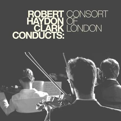 Robert Haydon ClarkConsort of LondonRobert Haydon Clark Conducts: Consort of London