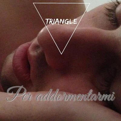 TrianglePer Addormentarmi