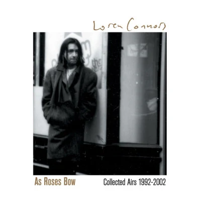 Loren ConnorsAs Roses Bow: Collected Airs 1992 - 2002