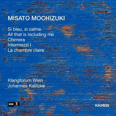 Donatienne Michel-Dansac/Klangforum Wien/Etienne SiebensMOCHIZUKI, Misato: Si bleu, si calmeAll that is including meChimeraIntermezzi ILa chambre claire (Klangforum Wien, Kalitzke)