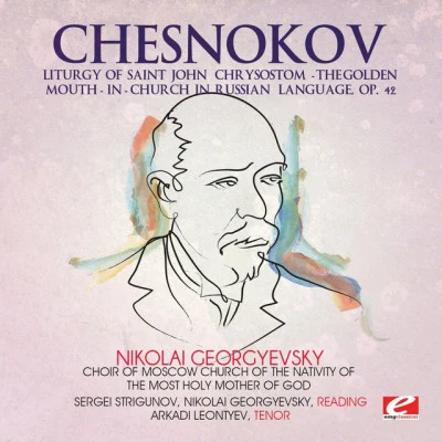 Choir of Moscow Church of the Nativity of the Most Holy Mother of God/Nikolai Georgyevsky/Sergei Strigunov/Arkadi Leontyev/Pavel Chesnokovc和SN OK哦V: liturgy of saint John Chrysostom - the Golden mouth-in-church in Russian language, op. 42 (digitally remastered)