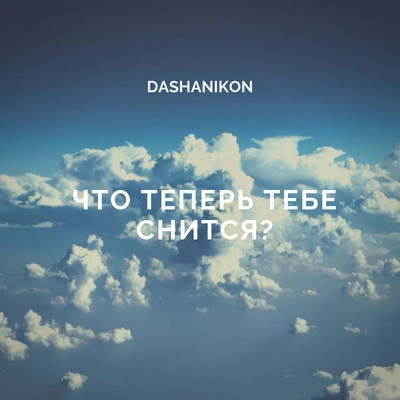 DASHANIKONЧто теперь тебе снится