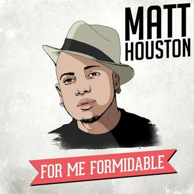 Matt HoustonFor Me, Formidable